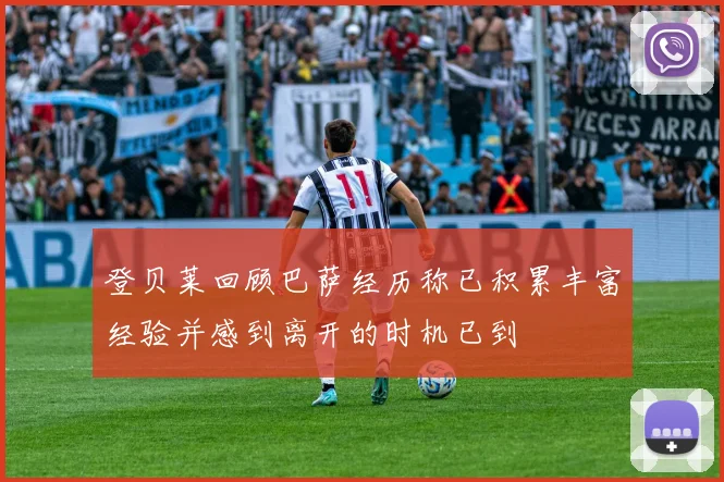 登贝莱回顾巴萨经历称已积累丰富经验并感到离开的时机已到