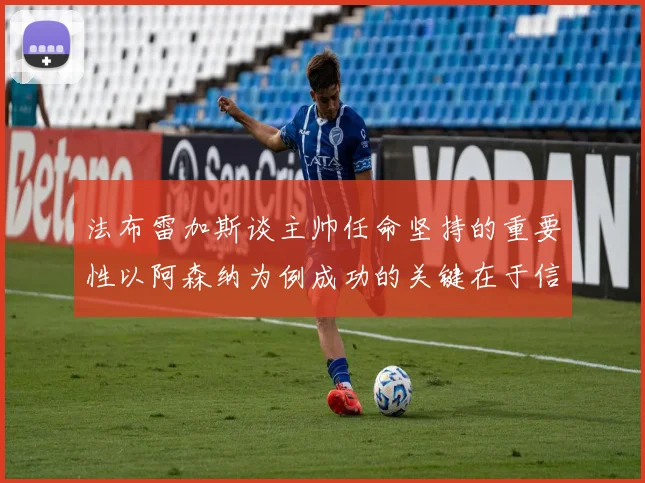 法布雷加斯谈主帅任命坚持的重要性以阿森纳为例成功的关键在于信任与耐心