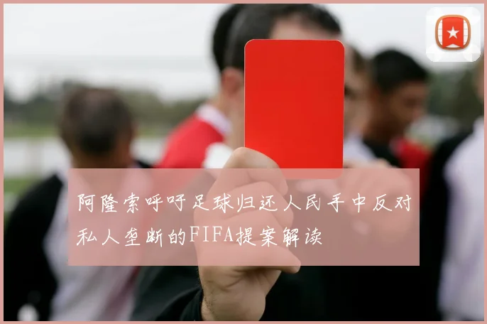 阿隆索呼吁足球归还人民手中反对私人垄断的FIFA提案解读