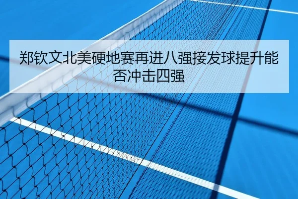 郑钦文北美硬地赛再进八强接发球提升能否冲击四强